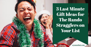 3 Last Minute Gift Ideas for The Rando Stragglers on Your List