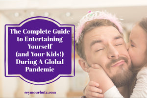 The Complete Guide to Entertaining Yourself (and Your Kids!) During A Global Pandemic