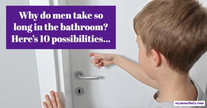 Why Do Men Take So Long in the Bathroom? Here's 10 Possibilities...